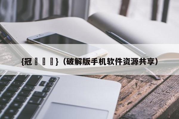 {冠軍娛樂}(破解版手机软件资源共享)